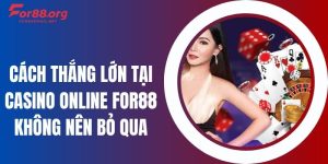 Cách Thắng Lớn Tại Casino Online For88 Không Nên Bỏ Qua
