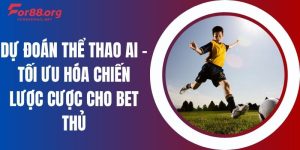 Dự Đoán Thể Thao AI - Tối Ưu Hóa Chiến Lược Cược Cho Bet Thủ