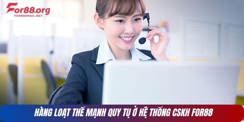 Hàng loạt thế mạnh quy tụ ở hệ thống CSKH FOR88